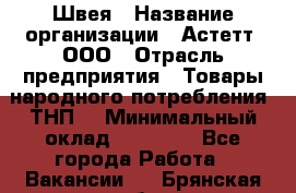 Швея › Название организации ­ Астетт, ООО › Отрасль предприятия ­ Товары народного потребления (ТНП) › Минимальный оклад ­ 20 000 - Все города Работа » Вакансии   . Брянская обл.